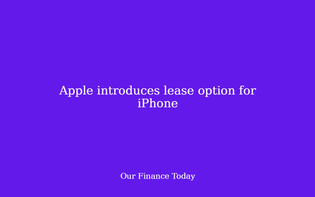 Apple introduces lease option for iPhone