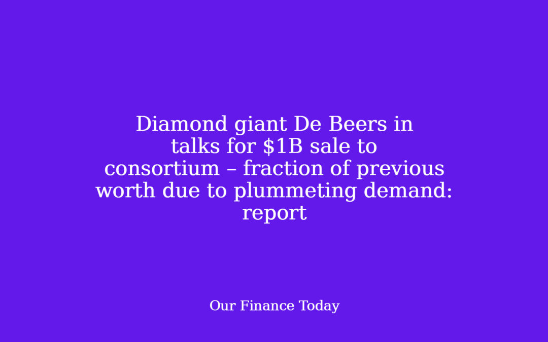 Diamond large De Beers in talks for $1B sale to consortium – fraction of earlier price as a consequence of plummeting demand: report