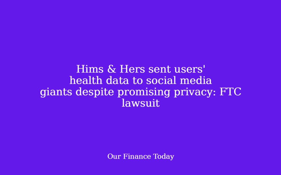 Hims & Hers despatched customers’ health data to social media giants despite promising privateness: FTC lawsuit