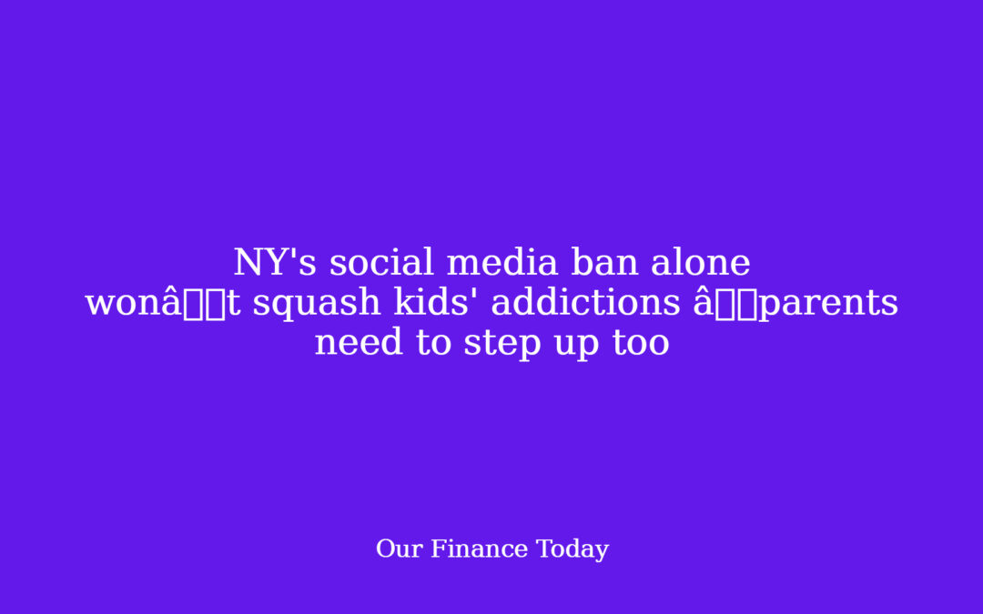 NY’s social media ban alone wonât squash children’ addictions âmother and father need to step up too