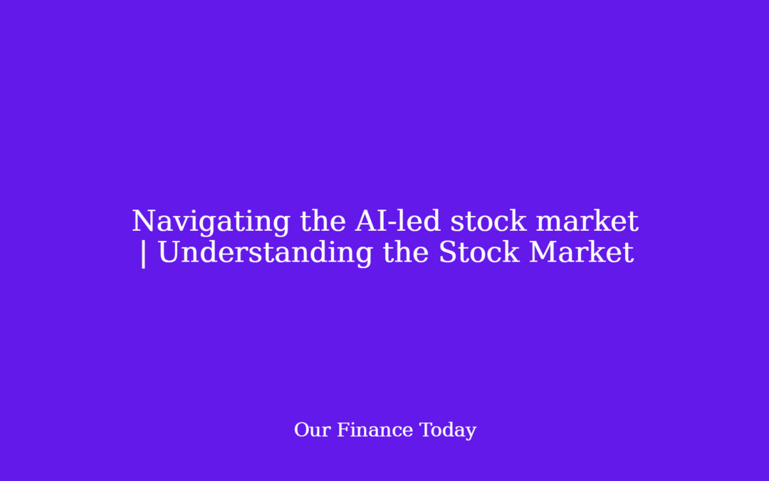 Navigating the AI-led stock market | Understanding the Stock Market