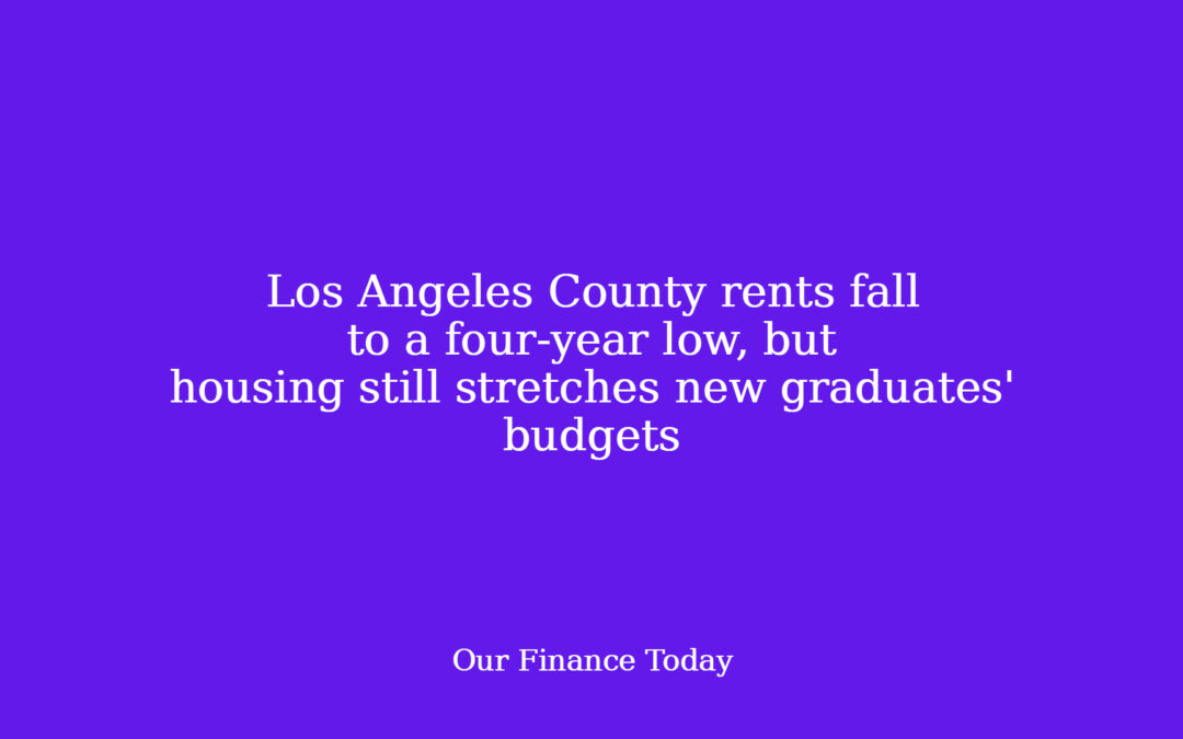 Los Angeles County rents fall to a four-year low, however housing still stretches new graduates’ budgets
