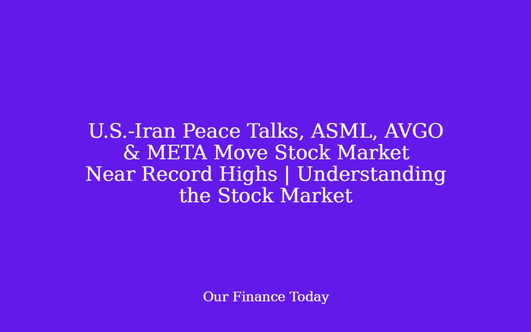 U.S.-Iran Peace Talks, ASML, AVGO & META Move Stock Market Near Record Highs | Understanding the Stock Market