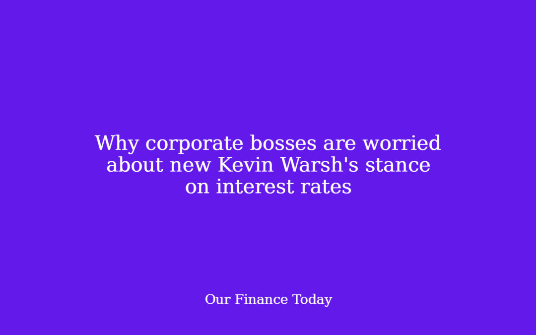 Why company bosses are nervous about new Kevin Warsh’s stance on rates of interest