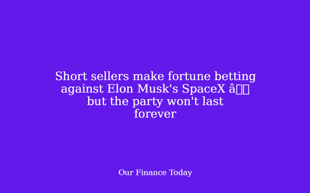 Short sellers make fortune betting against Elon Musk’s SpaceX â however the celebration will not last ceaselessly