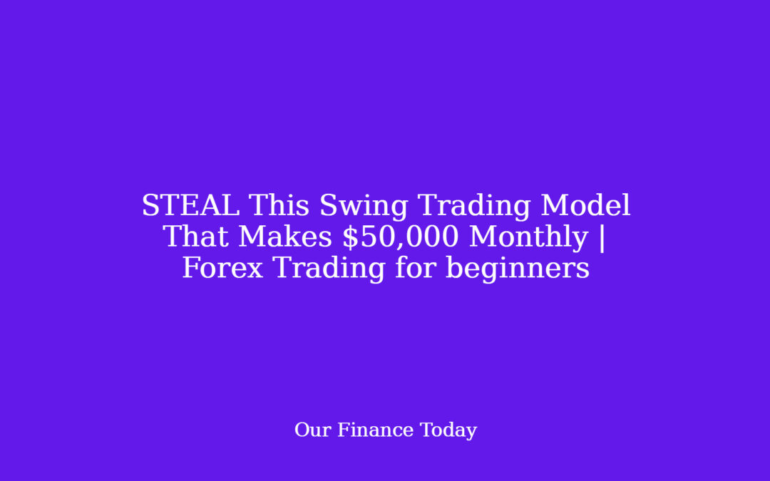 STEAL This Swing Trading Model That Makes $50,000 Monthly | Forex Trading for rookies