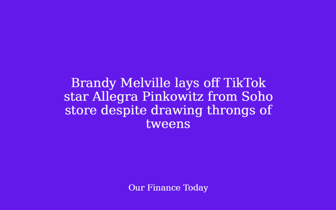Brandy Melville lays off TikTok star Allegra Pinkowitz from Soho retailer despite drawing throngs of tweens