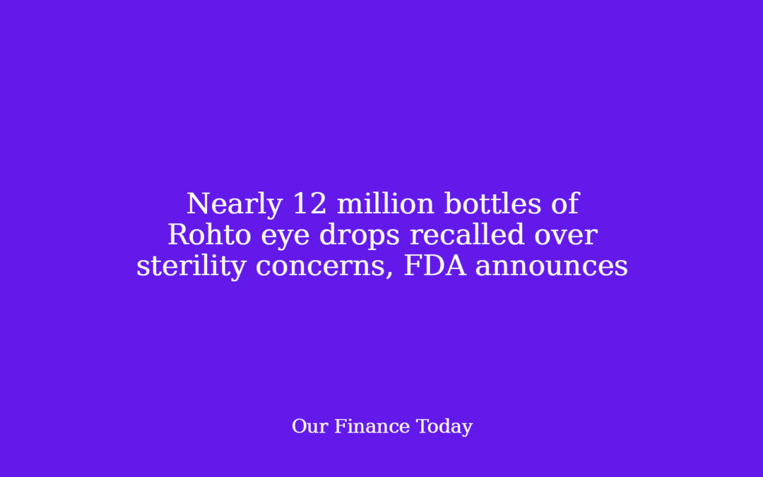 Nearly 12 million bottles of Rohto eye drops recalled over sterility issues, FDA publicizes