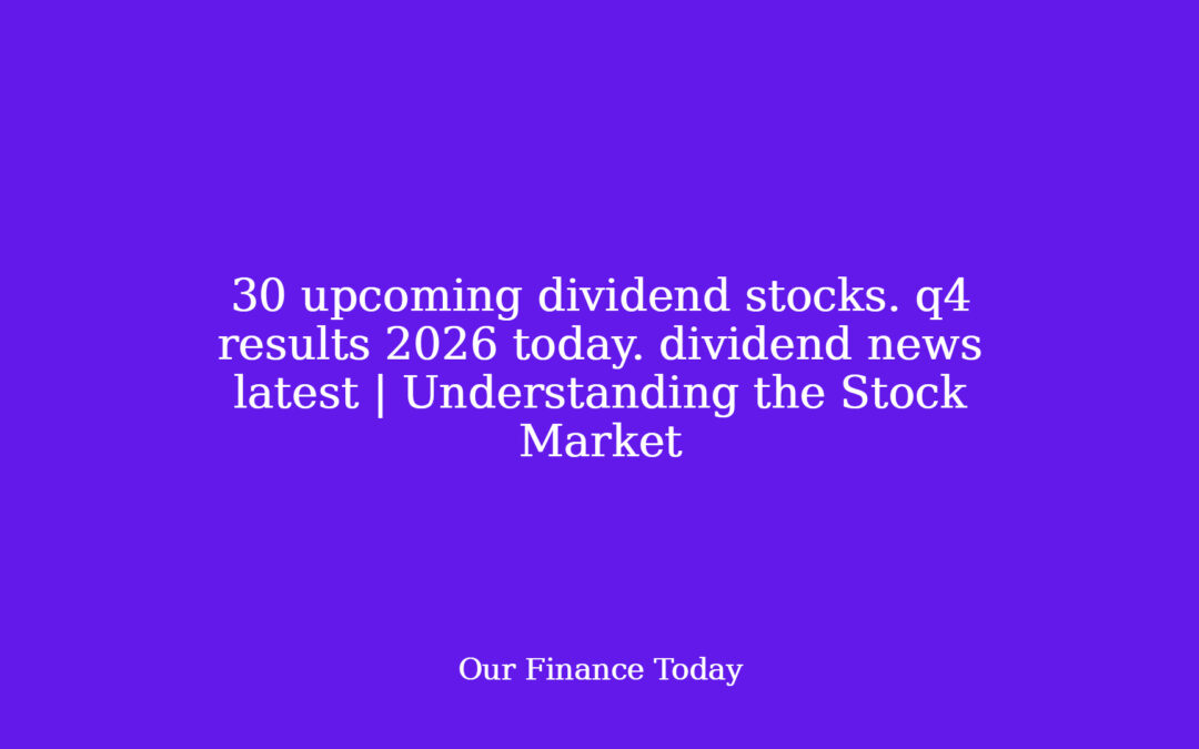 30 upcoming dividend shares. this fall outcomes 2026 today.  dividend news latest | Understanding the Stock Market