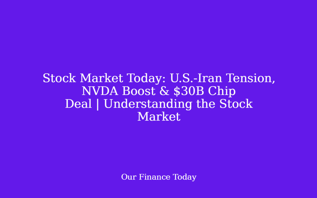 Stock Market Today: U.S.-Iran Tension, NVDA Boost & $30B Chip Deal | Understanding the Stock Market