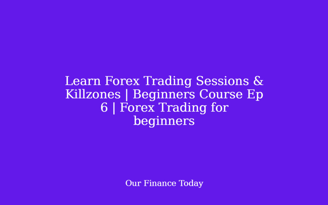 Learn Forex Trading Sessions & Killzones | Beginners Course Ep 6 | Forex Trading for rookies