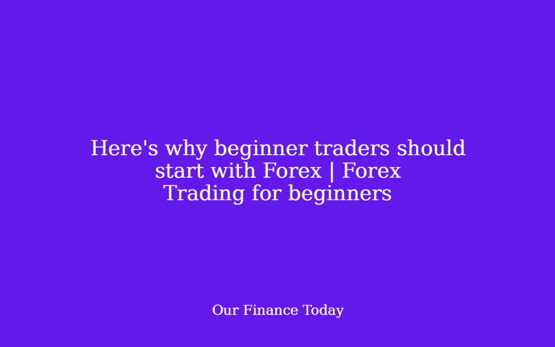 Here’s why newbie merchants ought to start with Forex | Forex Trading for freshmen