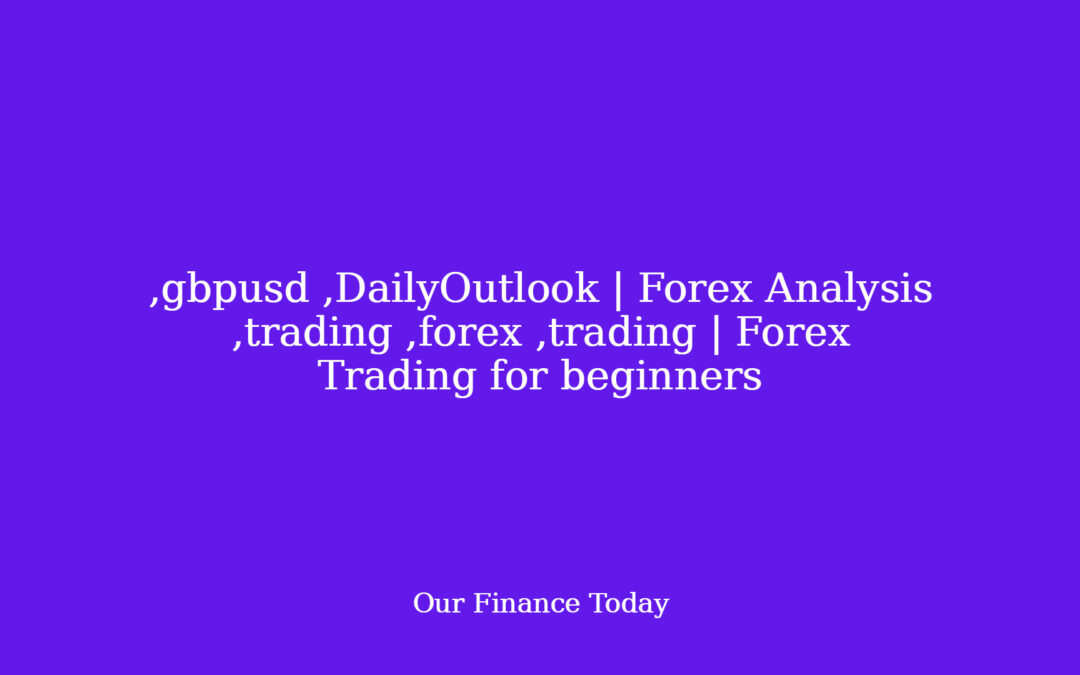 ,gbpusd ,DailyOutlook  | Forex Analysis ,trading   ,forex ,trading | Forex Trading for novices