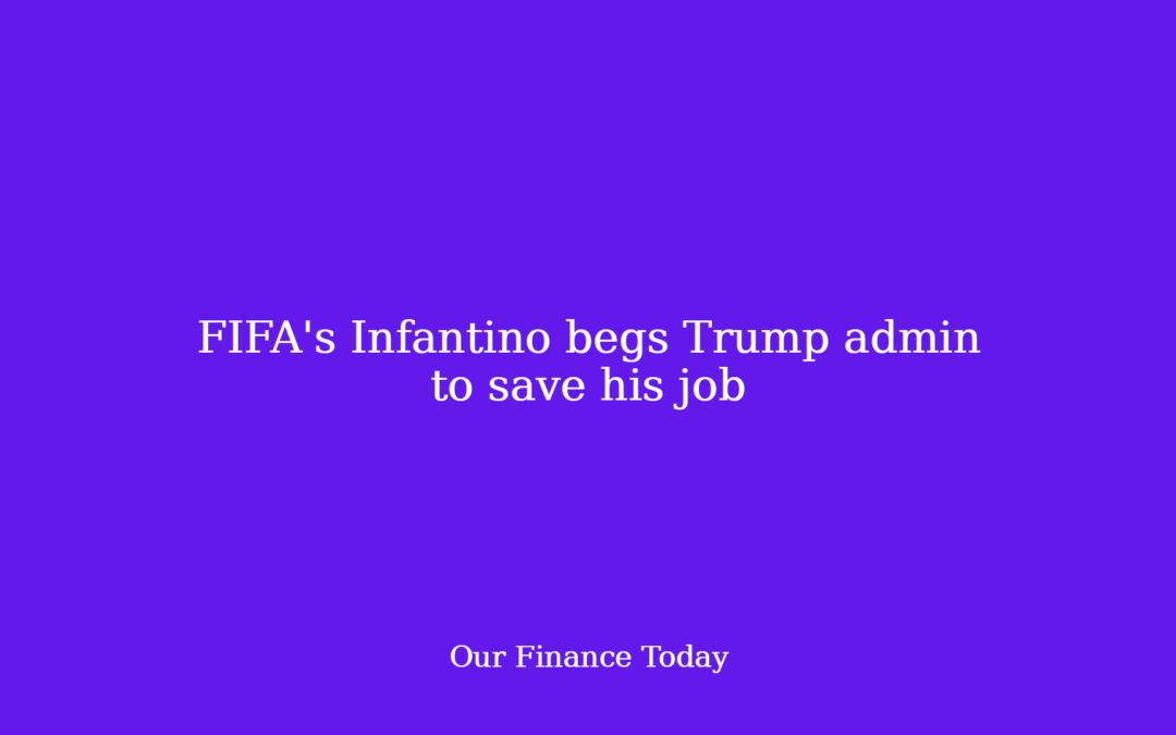 FIFA’s Infantino begs Trump admin to save lots of his job