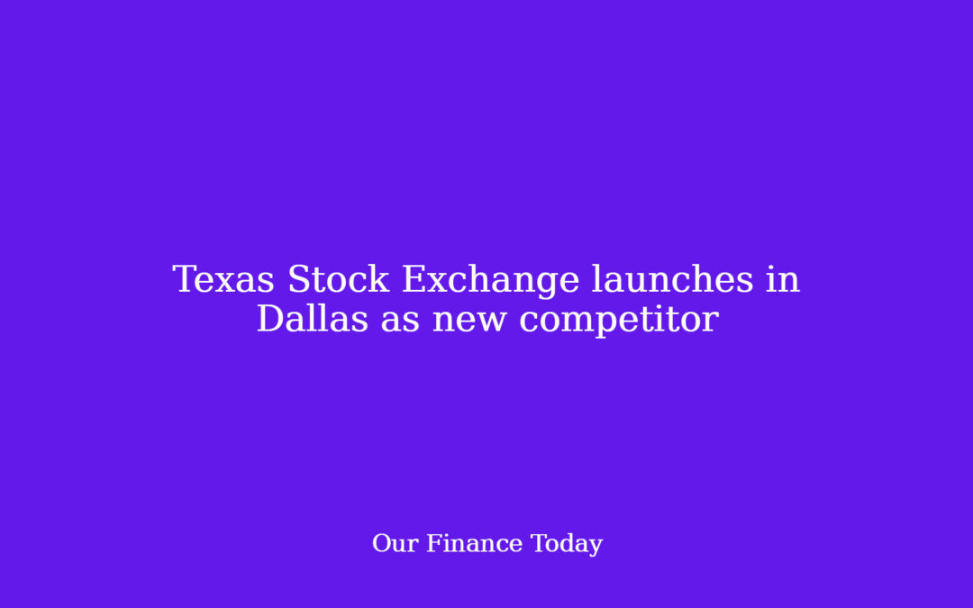 Texas Stock Exchange launches in Dallas as new competitor