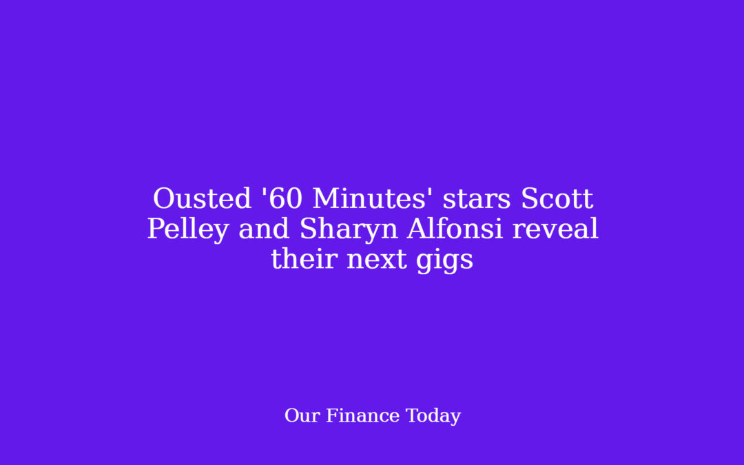 Ousted ’60 Minutes’ stars Scott Pelley and Sharyn Alfonsi reveal their next gigs