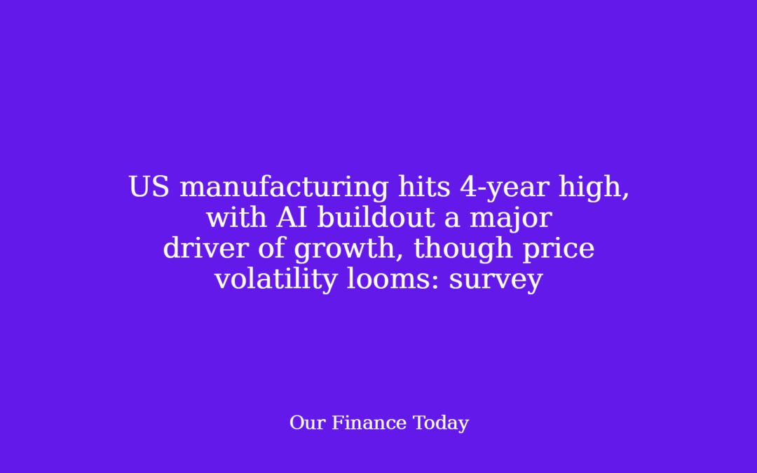 US manufacturing hits 4-year high, with AI buildout a major driver of growth, though price volatility looms: survey