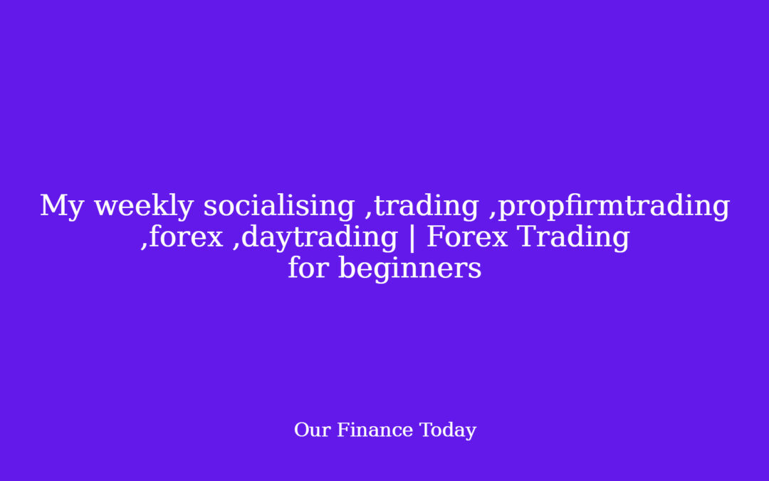 My weekly socialising ,trading ,propfirmtrading ,forex ,daytrading | Forex Trading for newbies