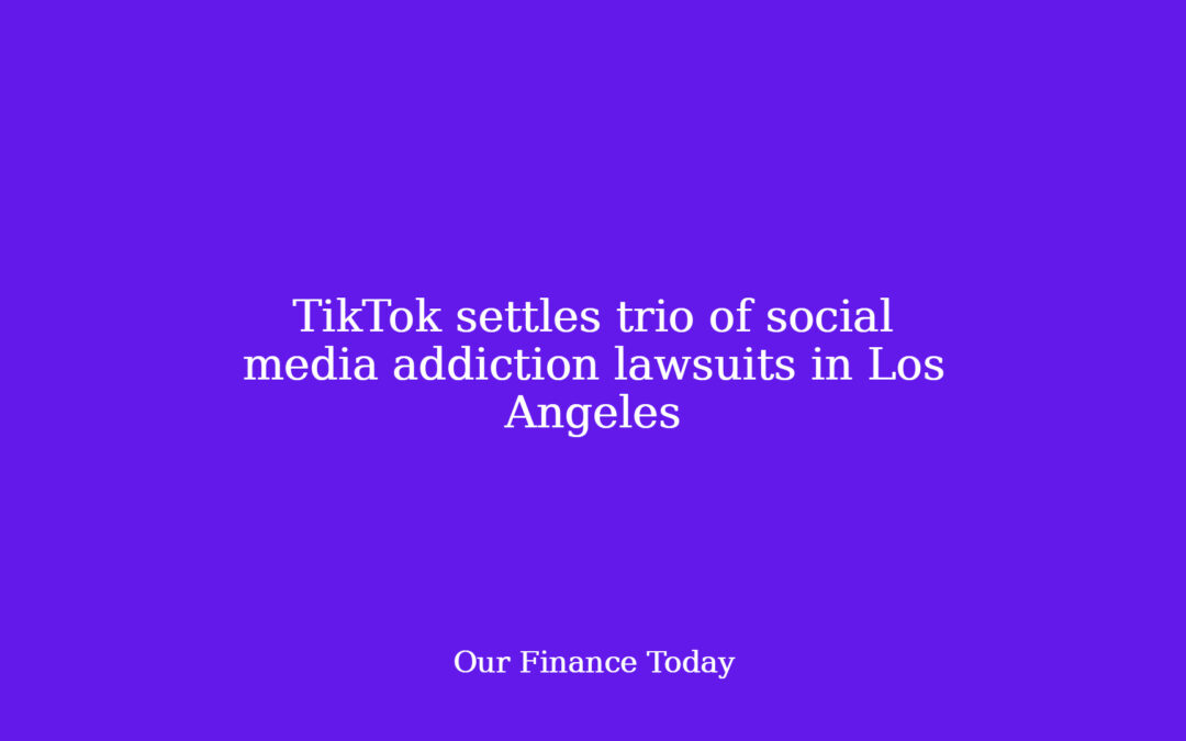 TikTok settles trio of social media dependancy lawsuits in Los Angeles