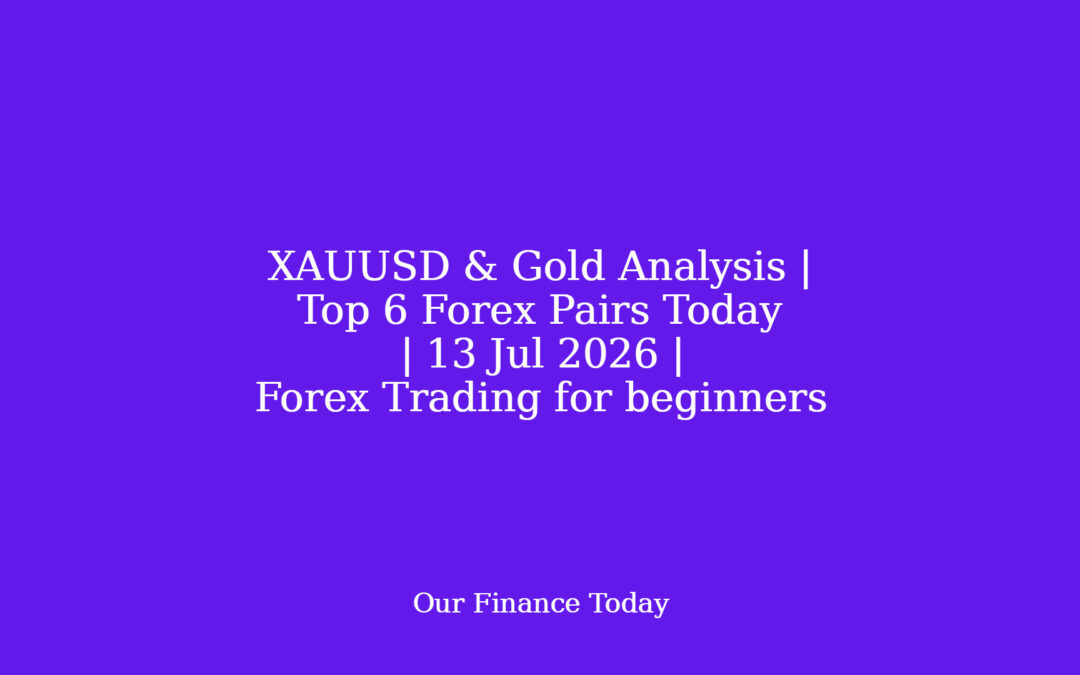 XAUUSD & Gold Analysis | Top 6 Forex Pairs Today | 13 Jul 2026 | Forex Trading for inexperienced persons