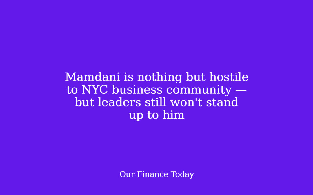 Mamdani is nothing however hostile to NYC business community — however leaders still will not stand up to him