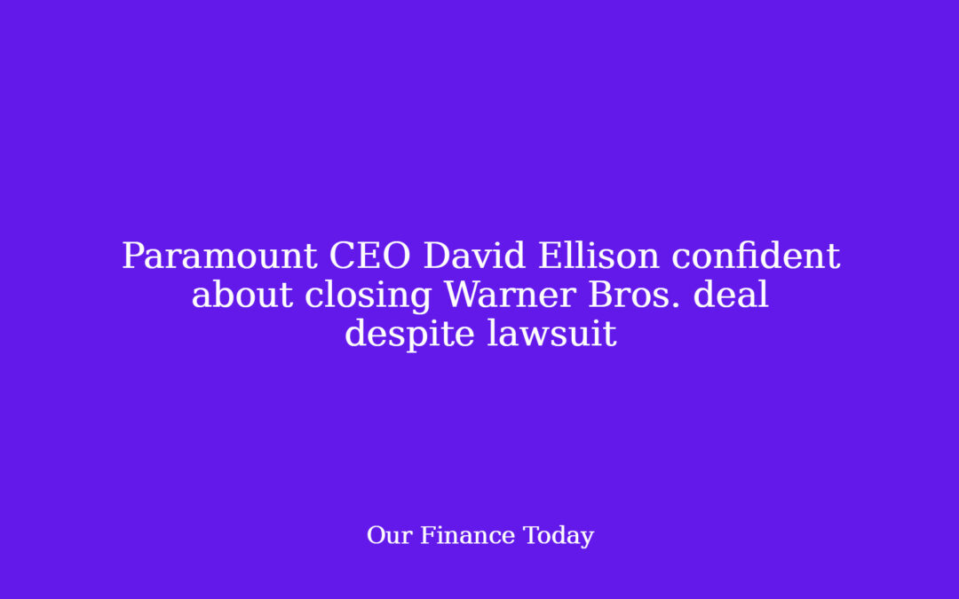 Paramount CEO David Ellison confident about closing Warner Bros. deal despite lawsuit