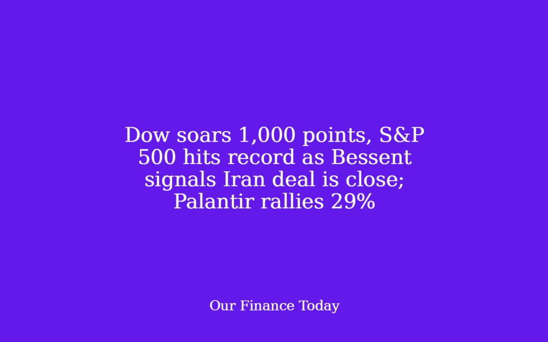 Dow soars 1,000 factors, S&P 500 hits file as Bessent alerts Iran deal is close; Palantir rallies 29%