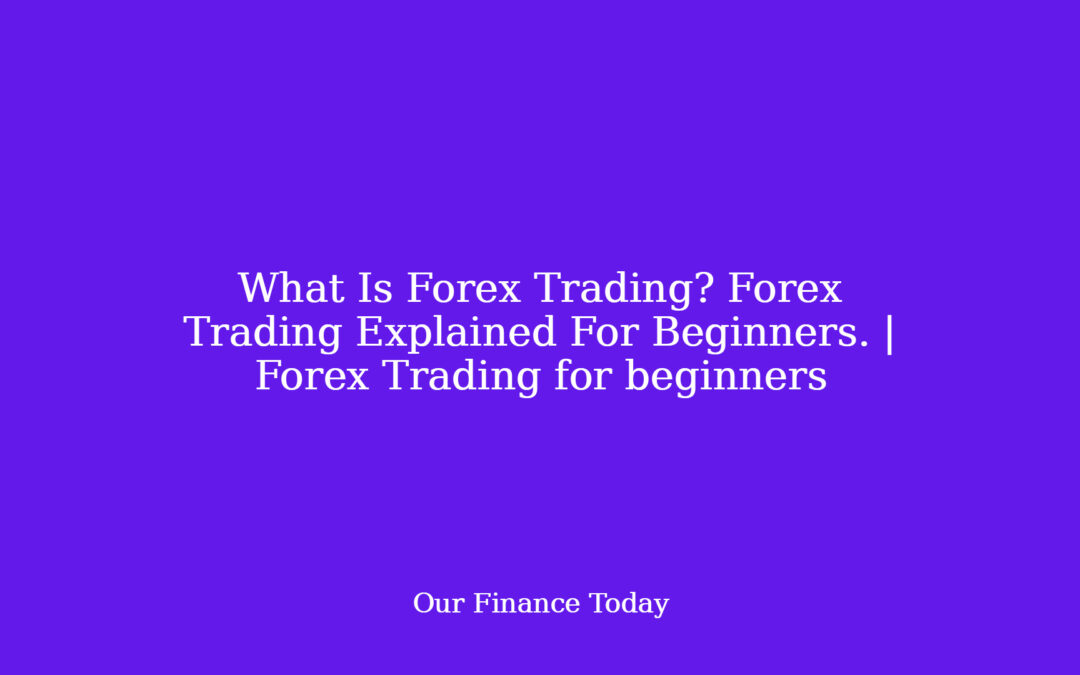 What Is Forex Trading? Forex Trading Explained For Beginners. | Forex Trading for freshmen