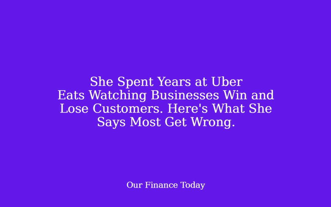 She Spent Years at Uber Eats Watching Businesses Win and Lose Customers. Here’s What She Says Most Get Wrong.