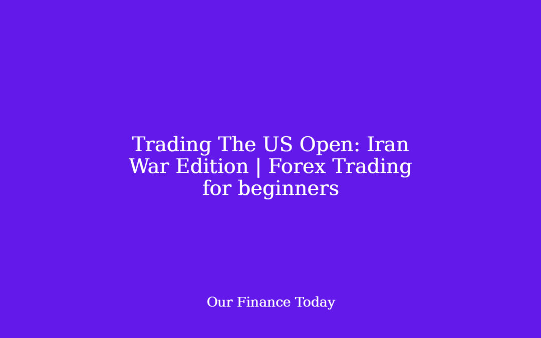 Trading The US Open: Iran War Edition | Forex Trading for newbies