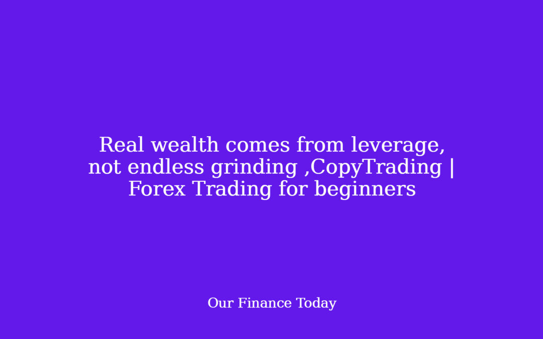Real wealth comes from leverage, not countless grinding ,CopyTrading | Forex Trading for newbies