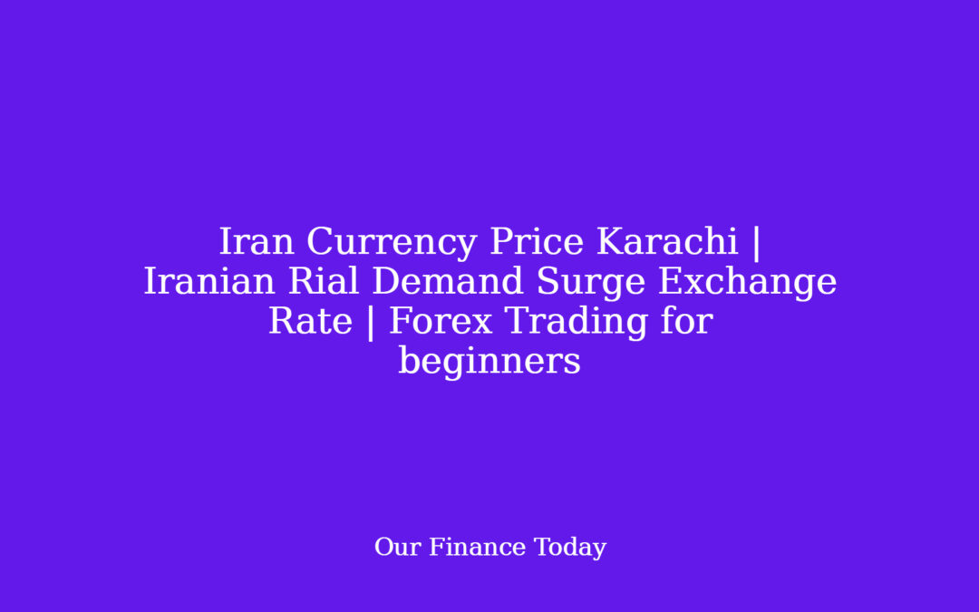 Iran Currency Price Karachi | Iranian Rial Demand Surge Exchange Rate | Forex Trading for learners