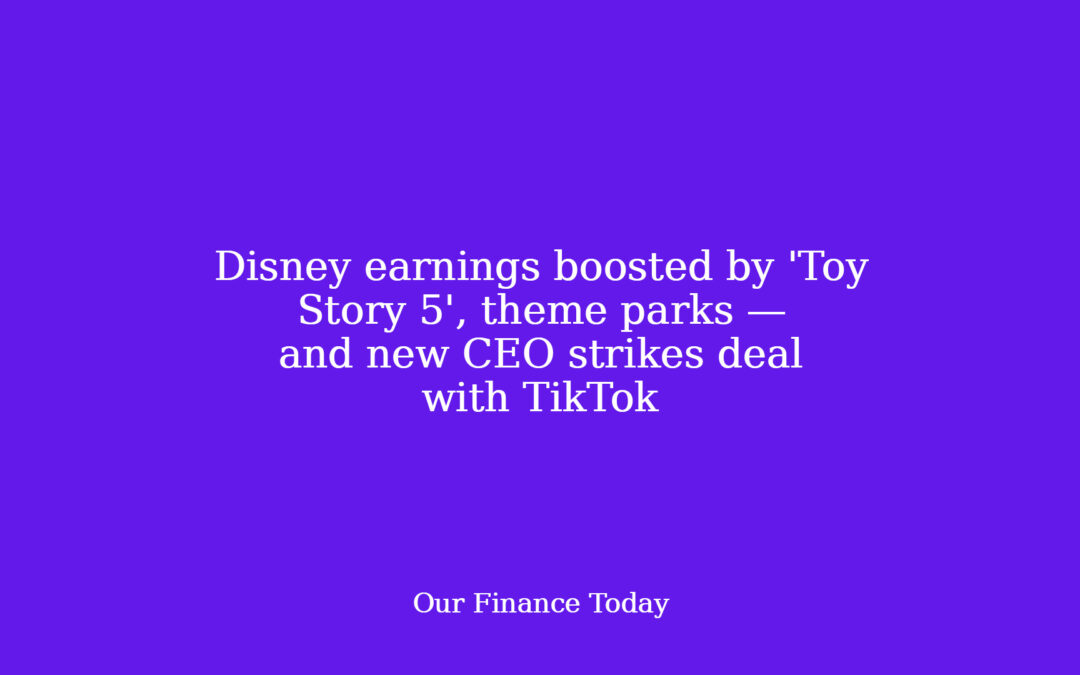 Disney earnings boosted by ‘Toy Story 5’, theme parks — and new CEO strikes deal with TikTok