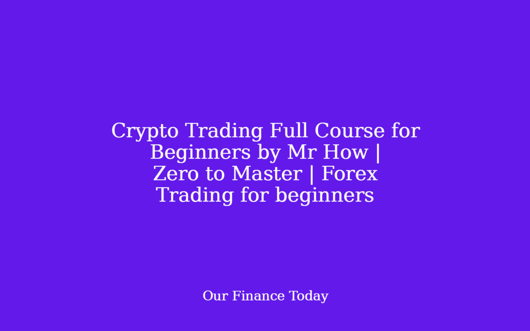 Crypto Trading Full Course for Beginners by Mr How | Zero to Master | Forex Trading for newcomers