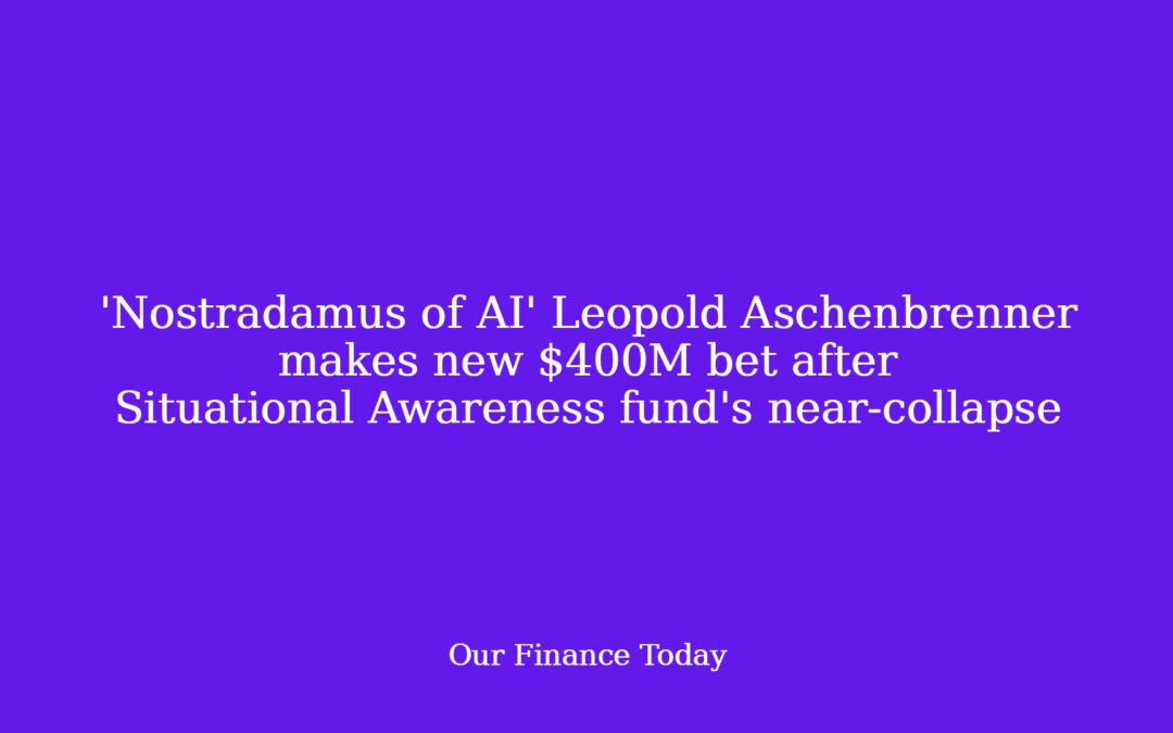 ‘Nostradamus of AI’ Leopold Aschenbrenner makes new $400M wager after Situational Awareness fund’s near-collapse