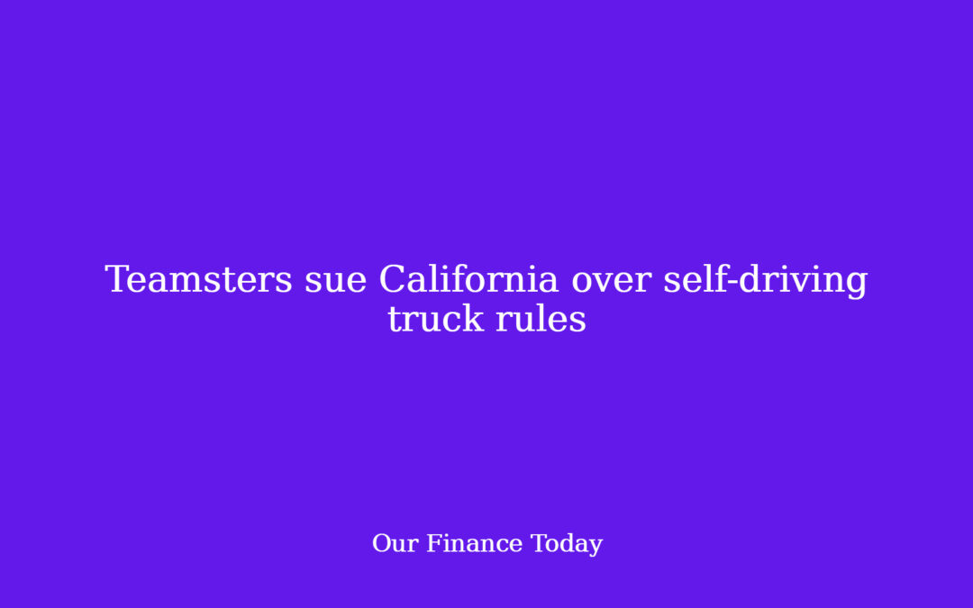 Teamsters sue California over self-driving truck guidelines
