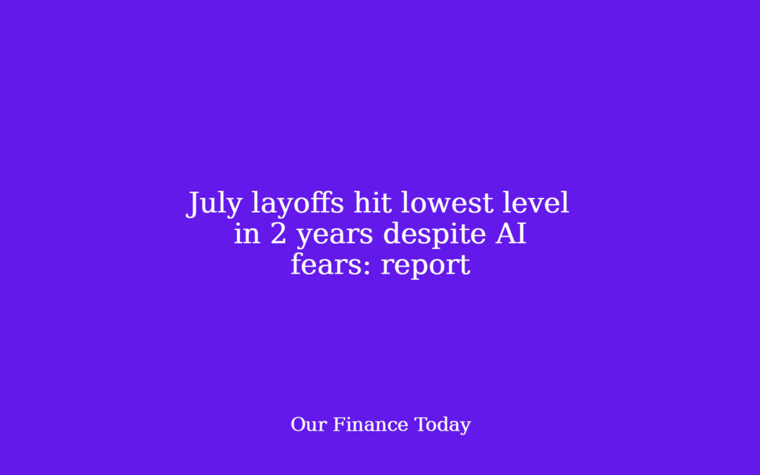 July layoffs hit lowest level in 2 years despite AI fears: report