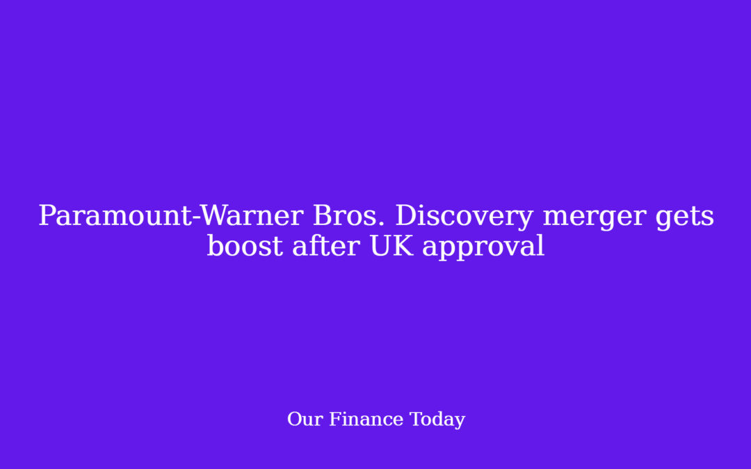 Paramount-Warner Bros. Discovery merger will get increase after UK approval