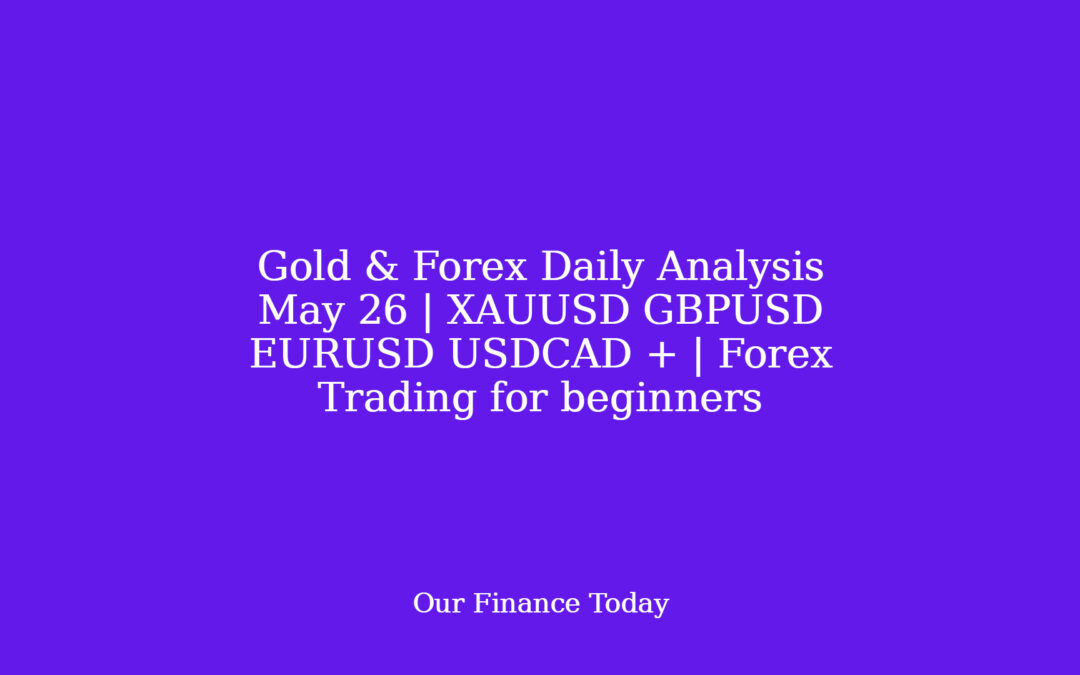 Gold & Forex Daily Analysis May 26 | XAUUSD GBPUSD EURUSD USDCAD + | Forex Trading for inexperienced persons