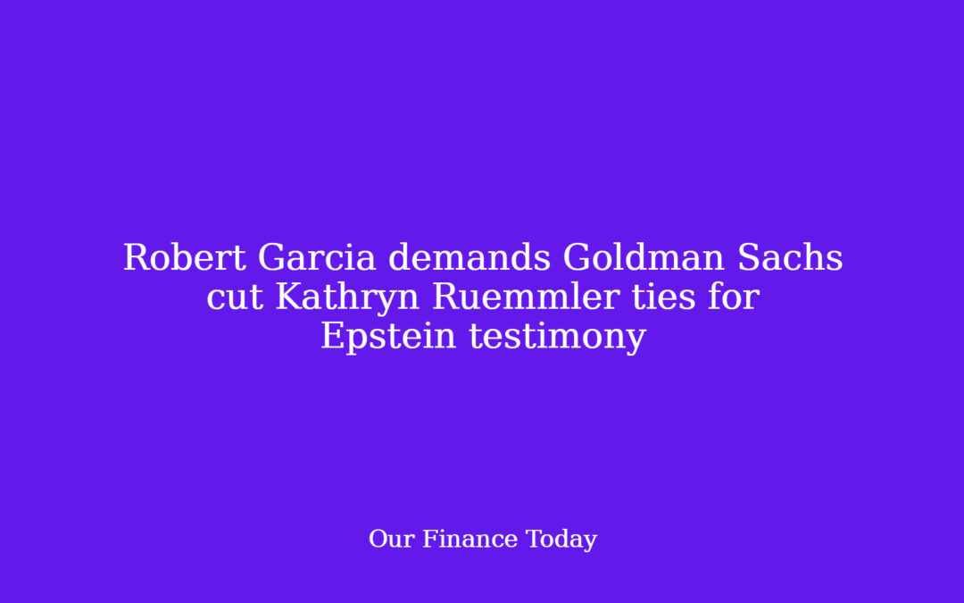 Robert Garcia calls for Goldman Sachs cut Kathryn Ruemmler ties for Epstein testimony