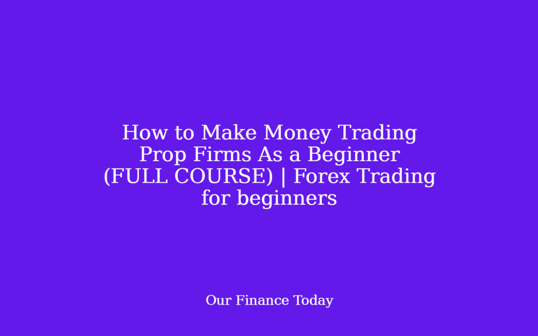 How to Make Money Trading Prop Firms As a Beginner (FULL COURSE) | Forex Trading for novices