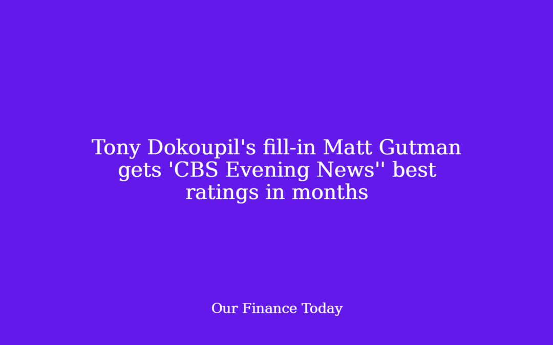 Tony Dokoupil’s fill-in Matt Gutman will get ‘CBS Evening News” best scores in months