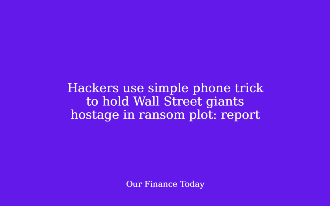 Hackers use simple cellphone trick to carry Wall Street giants hostage in ransom plot: report
