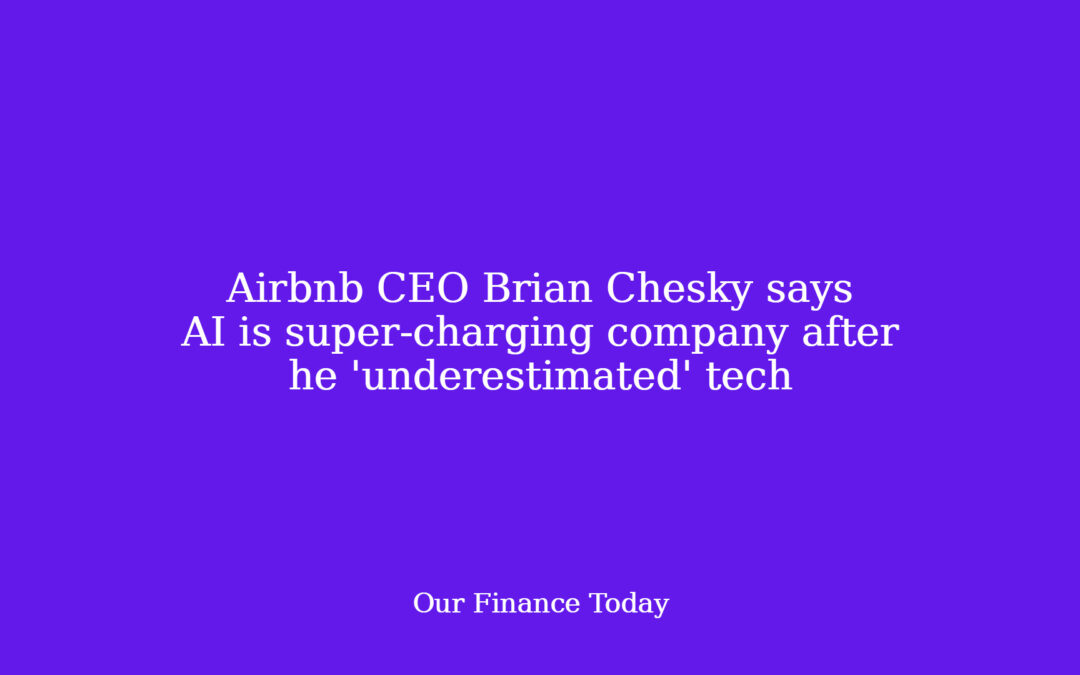 Airbnb CEO Brian Chesky says AI is super-charging company after he ‘underestimated’ tech