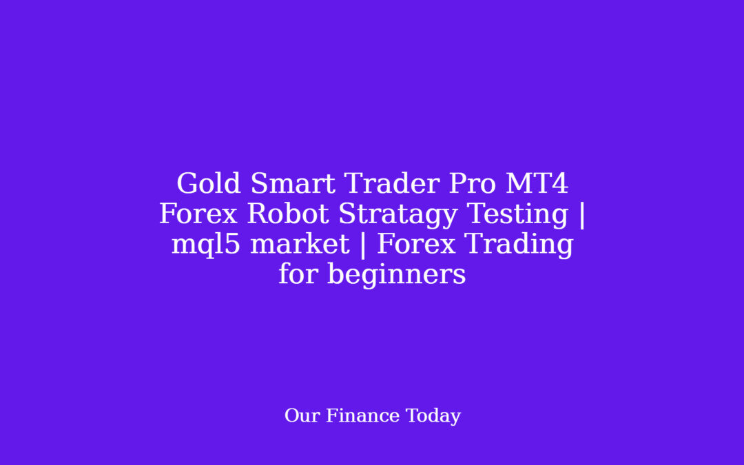Gold Smart Trader Pro MT4 Forex Robot Stratagy Testing | mql5 market | Forex Trading for newcomers