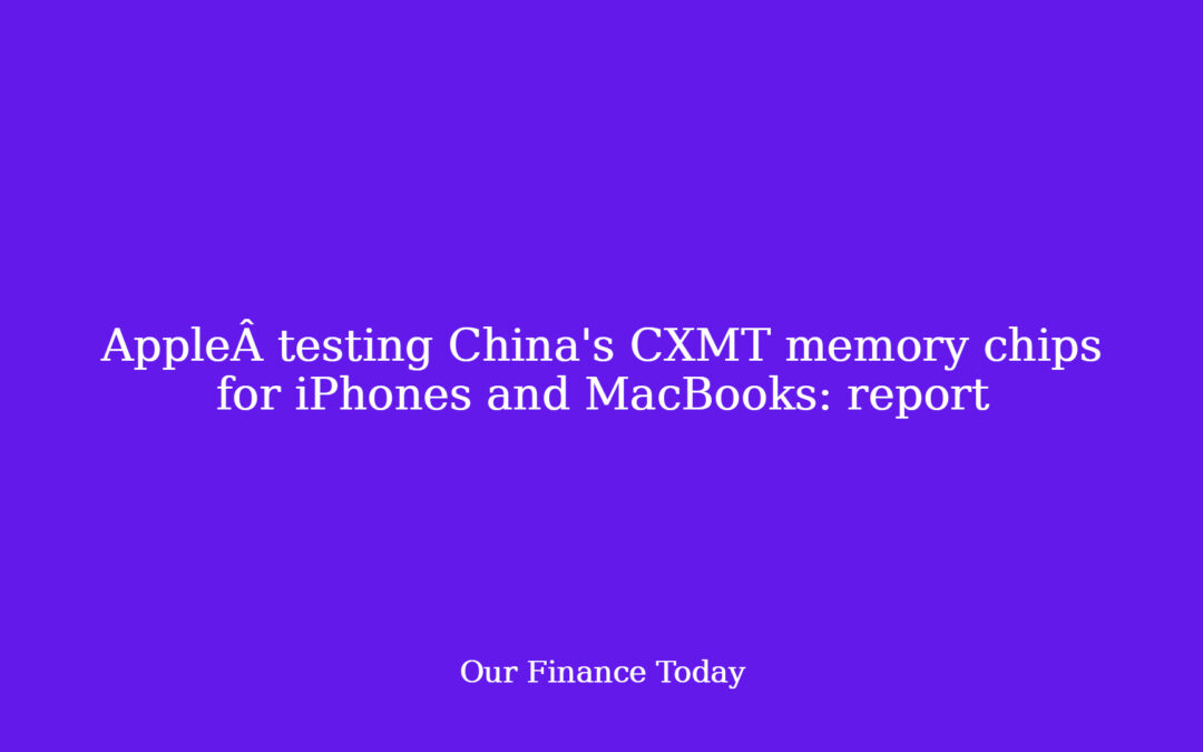 AppleÂ testing China’s CXMT reminiscence chips for iPhones and MacBooks: report