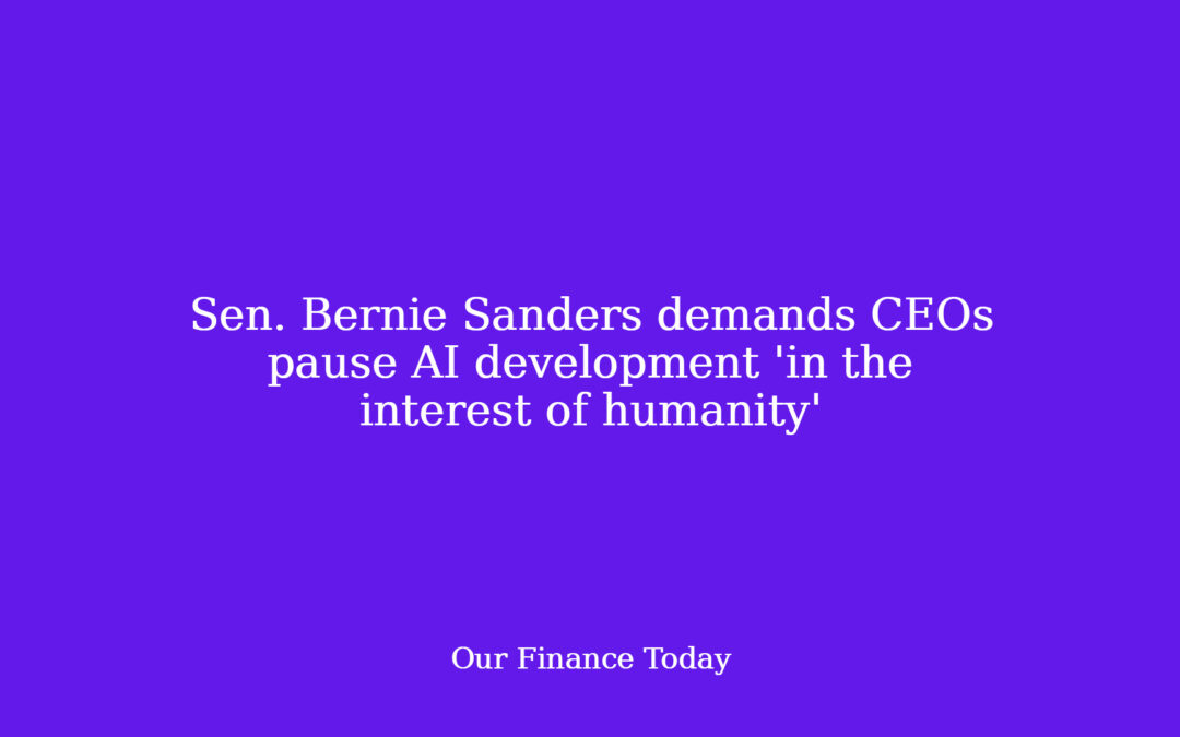 Sen. Bernie Sanders calls for CEOs pause AI development ‘in the curiosity of humanity’