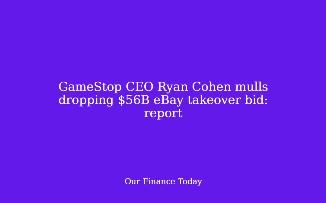 GameStop CEO Ryan Cohen mulls dropping $56B eBay takeover bid: report